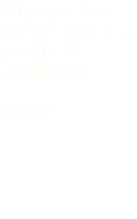 Why not kiss her? & I want to see Mr. Y! - unplugged
______________ Livekonzert